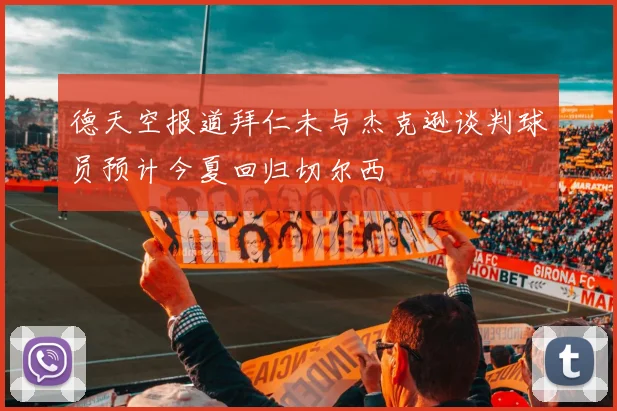 德天空报道拜仁未与杰克逊谈判球员预计今夏回归切尔西