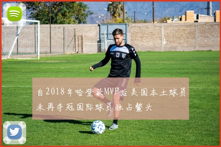 自2018年哈登获MVP后美国本土球员未再夺冠国际球员独占鳌头
