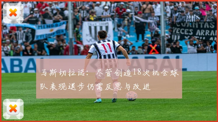 马斯切拉诺：尽管创造18次机会球队表现退步仍需反思与改进