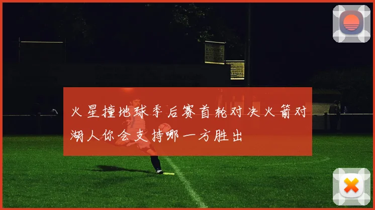 火星撞地球季后赛首轮对决火箭对湖人你会支持哪一方胜出