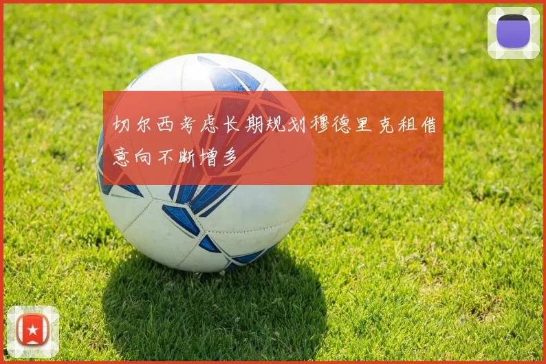 切尔西考虑长期规划穆德里克租借意向不断增多