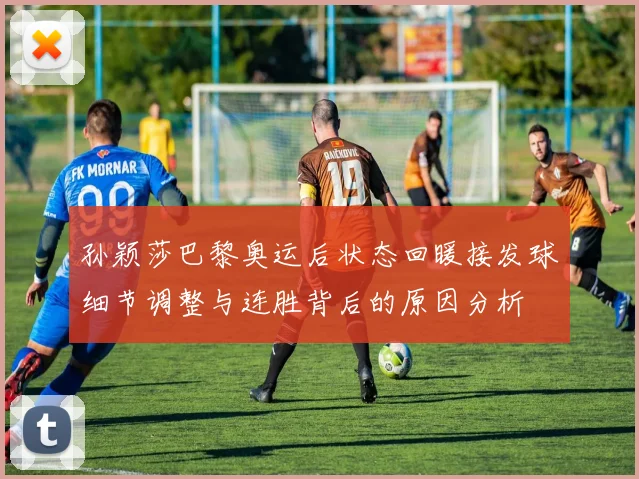 孙颖莎巴黎奥运后状态回暖接发球细节调整与连胜背后的原因分析