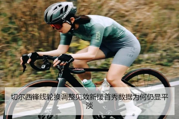 切尔西锋线轮换调整见效新援首秀数据为何仍显平淡